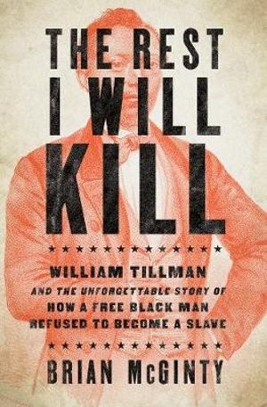 The Rest I Will Kill : William Tillman and the Unforgettable Story of How a Free Black Man Refused to Become a Slave - Brian McGinty