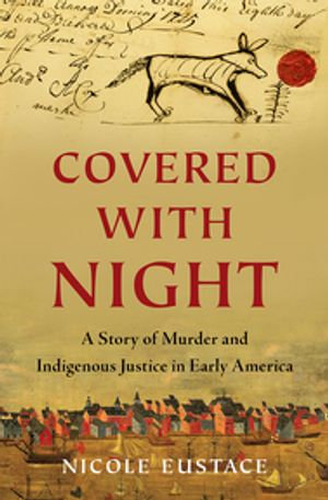 Covered with Night : A Story of Murder and Indigenous Justice in Early America - Nicole Eustace