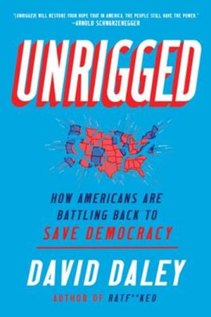 Unrigged : How Americans Are Battling Back to Save Democracy - David Daley