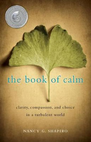 The Book of Calm : Clarity, Compassion, and Choice in a Turbulent World - Nancy G. Shapiro