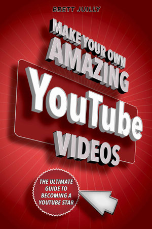 Make Your Own Amazing YouTube Videos : Learn How to Film, Edit, and Upload Quality Videos to YouTube - Brett Juilly