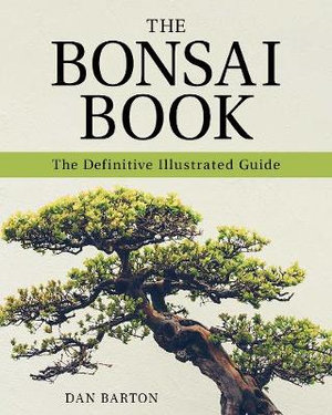The Bonsai Book : The Definitive Illustrated Guide - Dan Barton