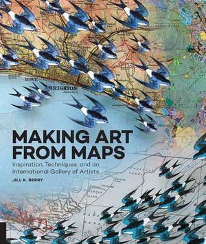 Making Art from Maps : The Art of - Jill K. Berry