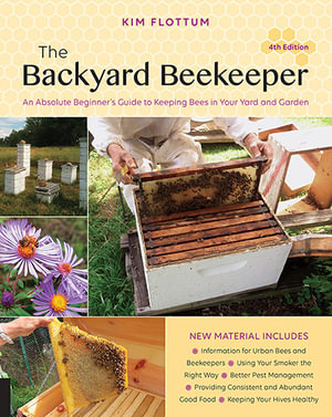 The Backyard Beekeeper : An Absolute Beginner's Guide to Keeping Bees in Your Yard and Garden : 4th Edition - Kim Flottum