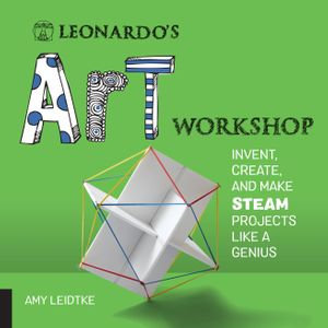 Leonardo's Art Workshop : Invent, Create, and Make Steam Projects Like a Genius - Amy Leidtke