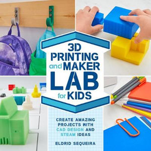 3D Printing and Maker Lab for Kids : Create Amazing Projects with CAD Design and STEAM Ideas - Eldrid Sequeira