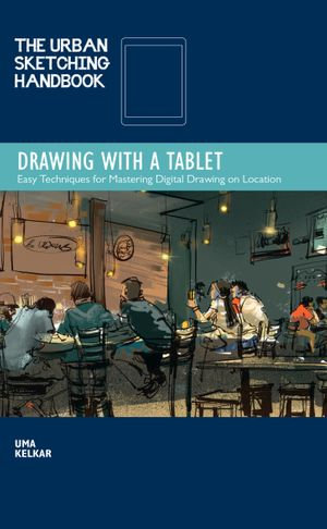 The Urban Sketching Handbook Drawing with a Tablet : Easy Techniques for Mastering Digital Drawing on Location - Uma Kelkar