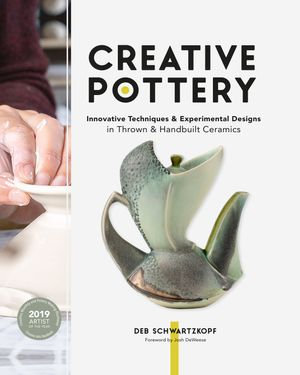 Creative Pottery : Innovative Techniques and Experimental Designs in Thrown and Handbuilt Ceramics - Deb Schwartzkopf
