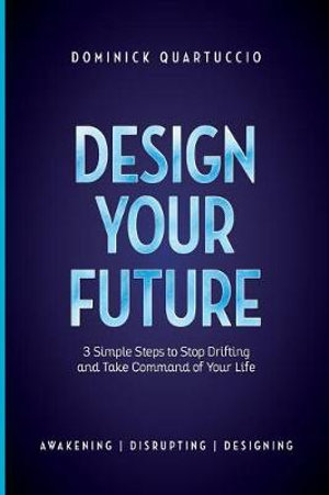 Design Your Future : 3 Simple Steps to Stop Drifting and Start Living - Dominick Quartuccio