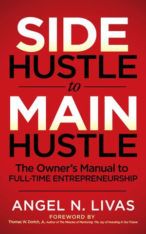 Side Hustle to Main Hustle : The Owner's Manual to Full-Time Entrepreneurship - Angel N. Livas