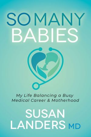 So Many Babies : My Life Balancing a Busy Medical Career & Motherhood - MD Susan Landers