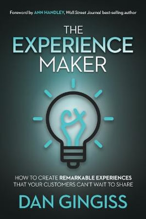 The Experience Maker : How to Create Remarkable Experiences That Your Customers Can't Wait to Share - Dan Gingiss