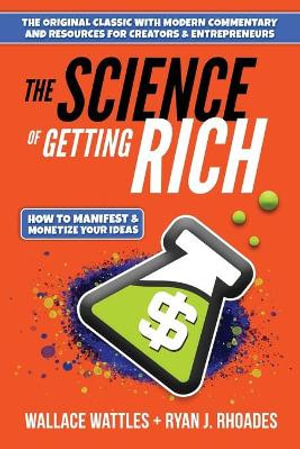 The Science of Getting Rich : How to Manifest + Monetize Your Ideas - Wallace D. Wattles