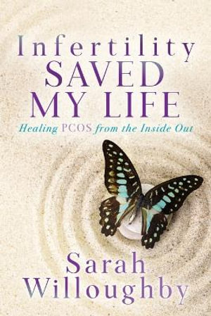 Infertility Saved My Life : Healing PCOS from the Inside Out - Sarah Willoughby