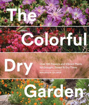 The Colorful Dry Garden : Over 100 Flowers and Vibrant Plants for Drought, Desert & Dry Times - Maureen Gilmer