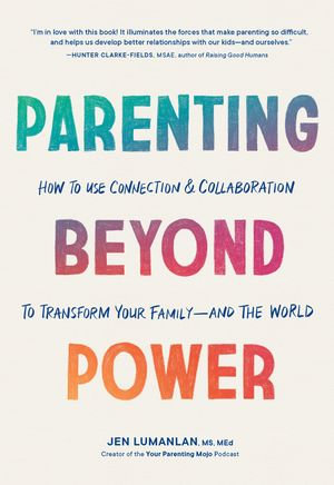 Parenting Beyond Power : How to Use Connection and Collaboration to Transform Your Family--and the World - Jen Lumanlan