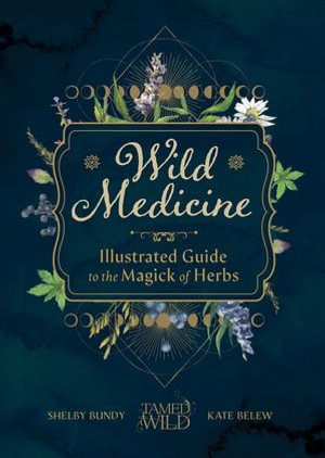 Wild Medicine : An Illustrated Guide to the Magick of Herbs - Shelby Bundy