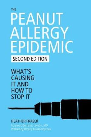 The Peanut Allergy Epidemic, Third Edition : What's Causing It and How to Stop It - Heather Fraser