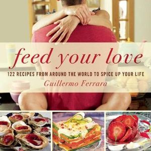 Feed Your Love : 122 Recipes from Around the World to Spice Up Your Love Life - Guillermo Ferrara