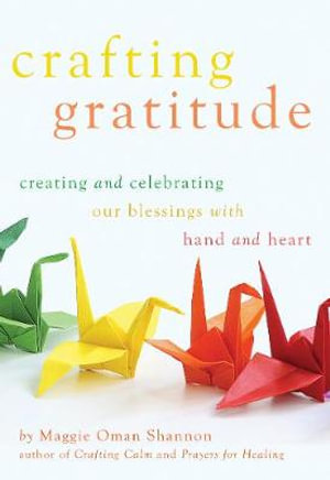 Crafting Gratitude : Creating and Celebrating Our Blessings with Hands and Heart - Maggie Oman Shannon