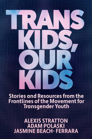 Trans Kids, Our Kids : Stories and Resources from the Frontlines of the Movement for Transgender Youth - Jasmine Beach-Ferrara