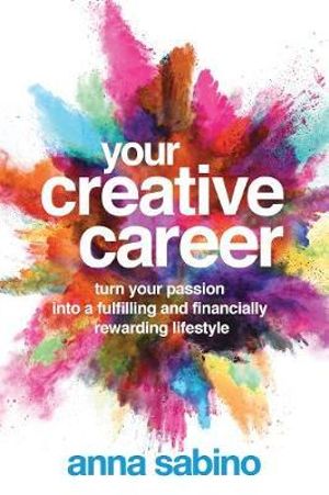 Your Creative Career : Turn Your Passion into a Fulfilling and Financially Rewarding Lifestyle - Anna Sabino