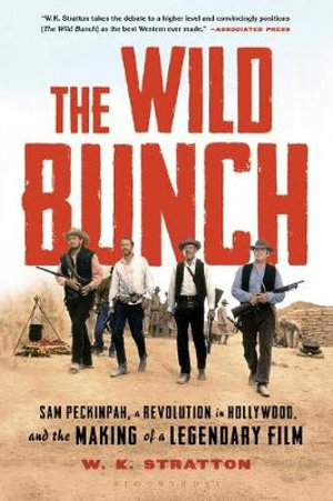 The Wild Bunch : Sam Peckinpah, a Revolution in Hollywood, and the Making of a Legendary Film - W.K. Stratton