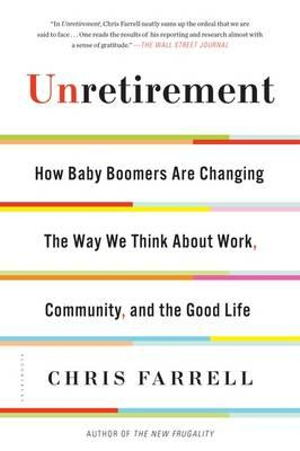 Unretirement : How Baby Boomers are Changing the Way We Think About Work, Community, and the Good Life - Chris Farrell