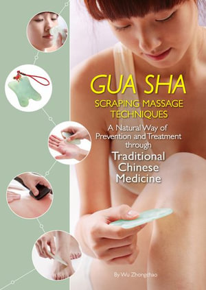 Gua Sha Scraping Massage Techniques : A Natural Way of Prevention and Treatment through Traditional Chinese Medicine - Zhongchao Wu