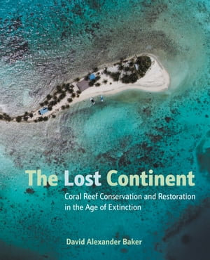 The Lost Continent : Coral Reef Conservation and Restoration in the Age of Extinction - David Alexander Baker