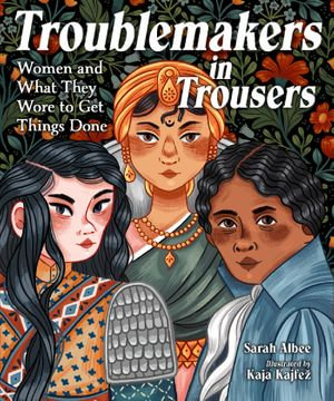 Troublemakers in Trousers : Women and What They Wore to Get Things Done - Sarah Albee