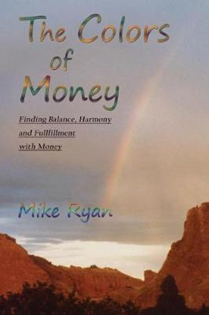 The Colors of Money : Finding Balance, Harmony and Fulfillment with Money - Mike Ryan