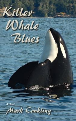 Killer Whale Blues : A Novel - Mark Conkling