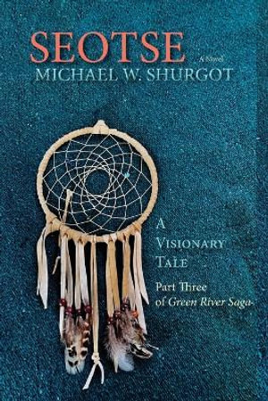 Seotse, A Visionary Tale : Part Three of Green River Saga - Michael W. Shurgot