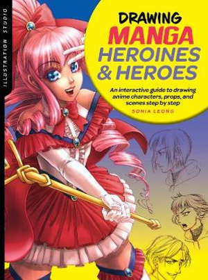 Drawing Manga Heroines and Heroes (Illustration Studio) : Interactive Guide to Drawing Anime Characters, Props, and Scenes Step by Step - Sonia Leong