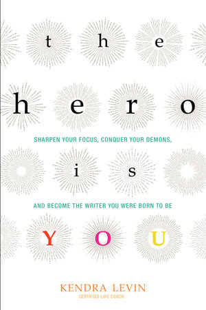 The Hero Is You : Sharpen Your Focus, Conquer Your Demons, and Become the Writer You Were Born to Be - Kendra Levin