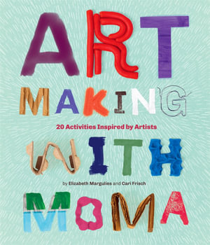 Art Making with MoMA : 20 Activities for Kids Inspired by Artists - Elizabeth Margulies