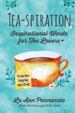 Tea-spiration : Inspirational Words for Tea Lovers - Lu Ann Pannunzio