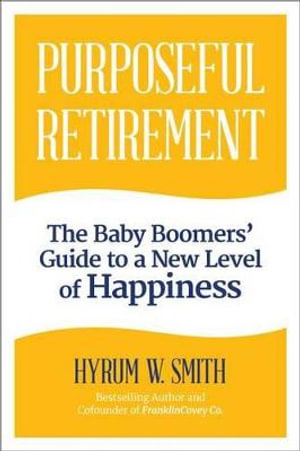 Purposeful Retirement : How to Bring Happiness and Meaning to Your Retirement - Hyrum W Smith