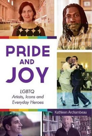 Pride & Joy : LGBTQ Artists, Icons and Everyday Heroes (LGBT History, Gift for Teen, Role Models, for Readers of We Make It Better) - Kathleen Archambeau