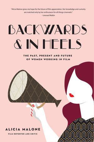 Backwards & In Heels : The Past, Present and Future of Women Working in Film - Alicia Malone