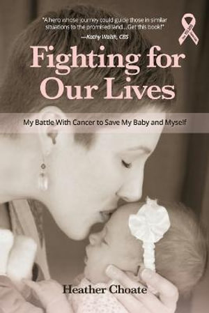 Fighting for Our Lives : My Battle With Cancer to Save My Baby and Myself - Heather Choate