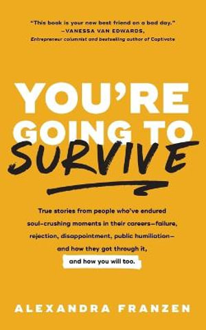 You're Going to Survive : True stories about adversity, rejection, defeat, terrible bosses, online trolls, 1-star Yelp reviews, and other soul-crushing experiences-and how to get through it (Adversity Book, Job Loss) - Alexandra Franzen