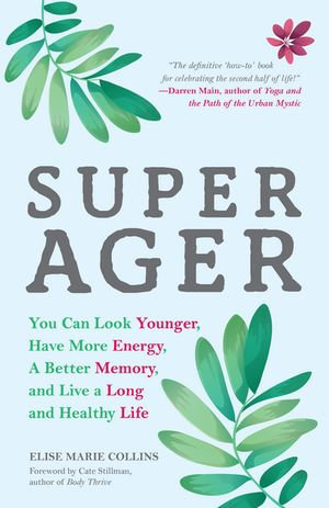 Super Ager : You Can Look Younger, Have More Energy, a Better Memory, and Live a Long and Healthy Life - Elise Marie Collins