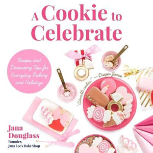 A Cookie to Celebrate : Recipes and Decorating Tips for Everyday Baking and Holidays - Jana Douglass