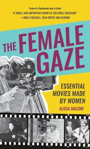 The Female Gaze : Essential Movies Made by Women (Screenwriting and Filmmaking Biographies) - Alicia Malone