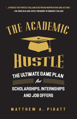 The Academic Hustle : The Ultimate Game Plan for Scholarships, Internships, and Job Offers - Matthew Pigatt