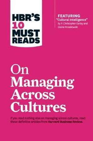 HBR's 10 Must Reads on Managing Across Cultures : Featuring: Cultural Intelligence by P. Christopher Earley and Elaine Mosakowski - Harvard Business Review