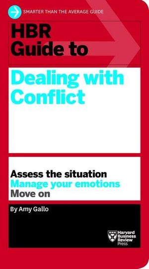 HBR Guide to Dealing with Conflict (HBR Guide Series) : Assess the Situation - Manage Your Emotions - Move On - Amy Gallo