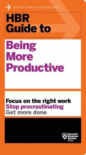 HBR Guide to Being More Productive (HBR Guide Series) : Focus on the Right Work, Stop Procrastinating, Get More Done - Harvard Business Review